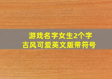 游戏名字女生2个字古风可爱英文版带符号