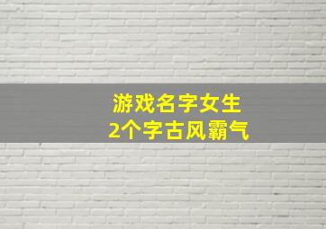 游戏名字女生2个字古风霸气