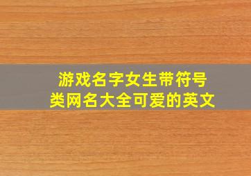 游戏名字女生带符号类网名大全可爱的英文