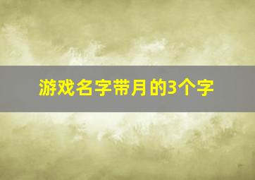 游戏名字带月的3个字