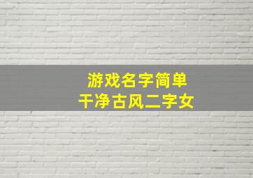 游戏名字简单干净古风二字女