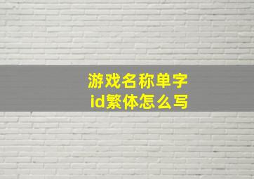 游戏名称单字id繁体怎么写