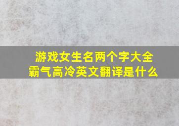 游戏女生名两个字大全霸气高冷英文翻译是什么