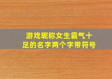 游戏昵称女生霸气十足的名字两个字带符号