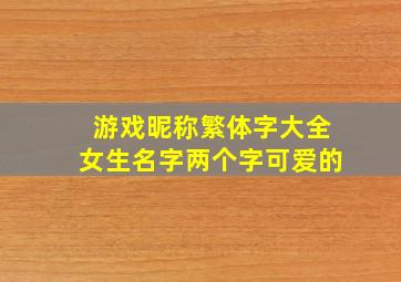 游戏昵称繁体字大全女生名字两个字可爱的