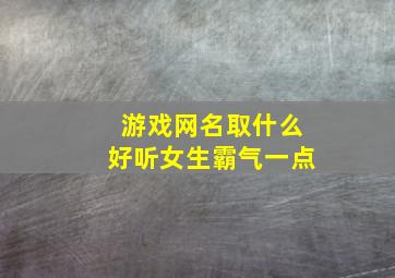 游戏网名取什么好听女生霸气一点