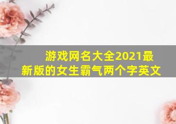 游戏网名大全2021最新版的女生霸气两个字英文