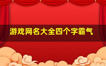 游戏网名大全四个字霸气