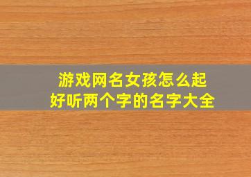 游戏网名女孩怎么起好听两个字的名字大全