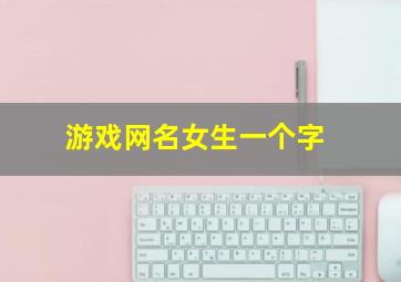 游戏网名女生一个字