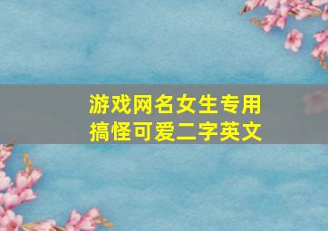 游戏网名女生专用搞怪可爱二字英文