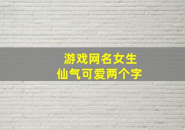 游戏网名女生仙气可爱两个字