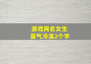 游戏网名女生霸气冷漠2个字