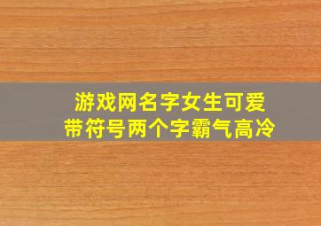 游戏网名字女生可爱带符号两个字霸气高冷