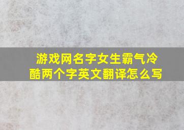 游戏网名字女生霸气冷酷两个字英文翻译怎么写