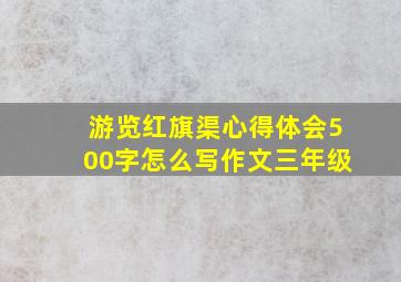 游览红旗渠心得体会500字怎么写作文三年级