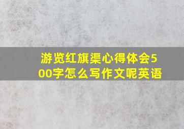 游览红旗渠心得体会500字怎么写作文呢英语