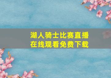 湖人骑士比赛直播在线观看免费下载