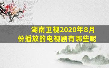 湖南卫视2020年8月份播放的电视剧有哪些呢