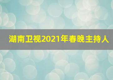 湖南卫视2021年春晚主持人