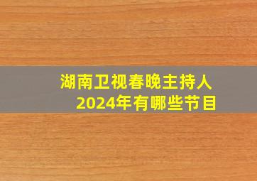 湖南卫视春晚主持人2024年有哪些节目