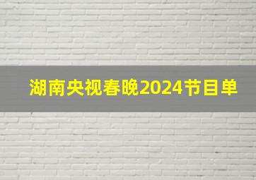 湖南央视春晚2024节目单