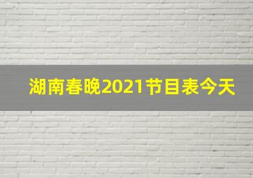 湖南春晚2021节目表今天