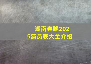 湖南春晚2025演员表大全介绍