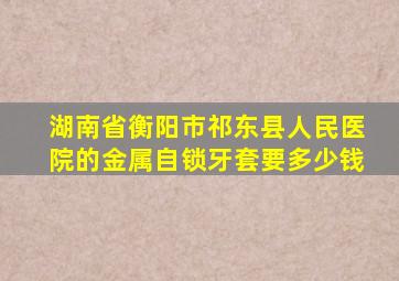 湖南省衡阳市祁东县人民医院的金属自锁牙套要多少钱