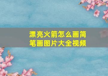 漂亮火箭怎么画简笔画图片大全视频