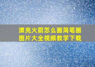 漂亮火箭怎么画简笔画图片大全视频教学下载