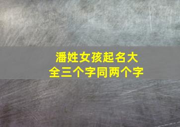 潘姓女孩起名大全三个字同两个字