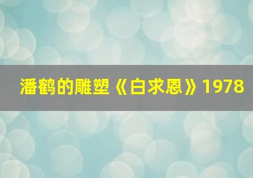 潘鹤的雕塑《白求恩》1978