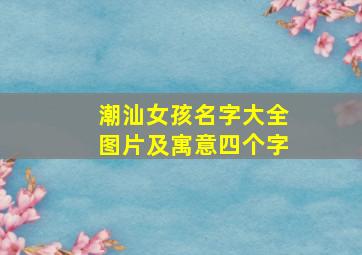 潮汕女孩名字大全图片及寓意四个字