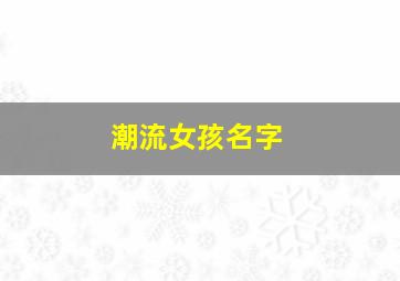 潮流女孩名字