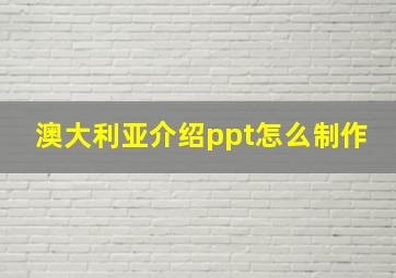 澳大利亚介绍ppt怎么制作