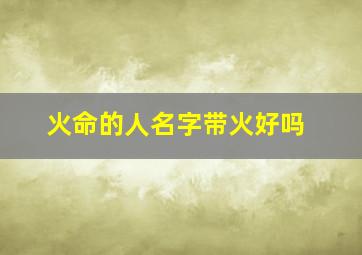 火命的人名字带火好吗