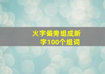 火字偏旁组成新字100个组词