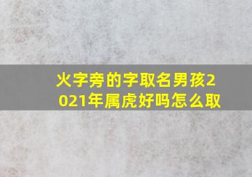 火字旁的字取名男孩2021年属虎好吗怎么取