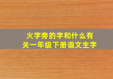 火字旁的字和什么有关一年级下册语文生字