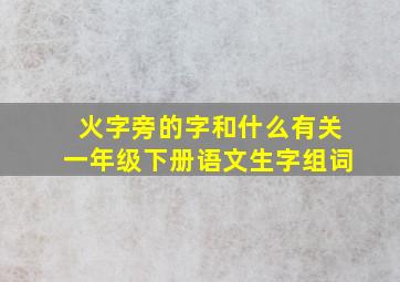 火字旁的字和什么有关一年级下册语文生字组词