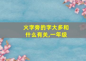 火字旁的字大多和什么有关,一年级