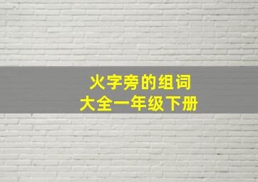 火字旁的组词大全一年级下册