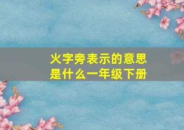 火字旁表示的意思是什么一年级下册