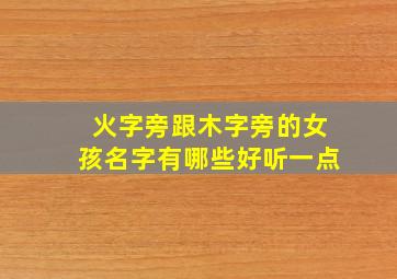 火字旁跟木字旁的女孩名字有哪些好听一点