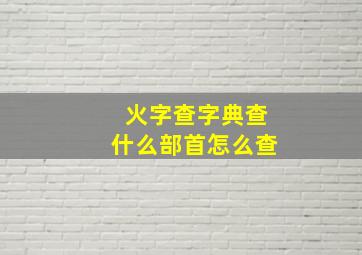 火字查字典查什么部首怎么查