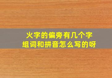 火字的偏旁有几个字组词和拼音怎么写的呀