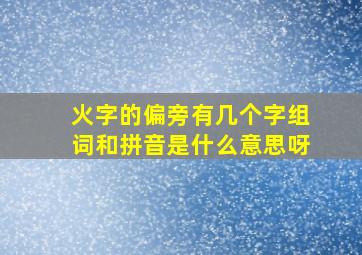 火字的偏旁有几个字组词和拼音是什么意思呀