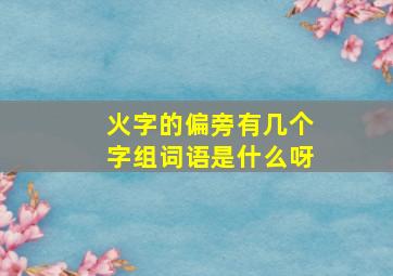 火字的偏旁有几个字组词语是什么呀