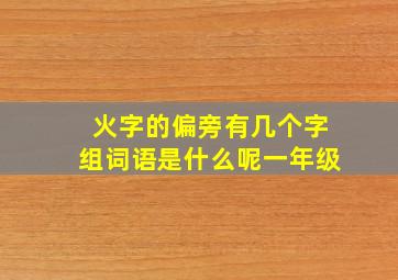 火字的偏旁有几个字组词语是什么呢一年级